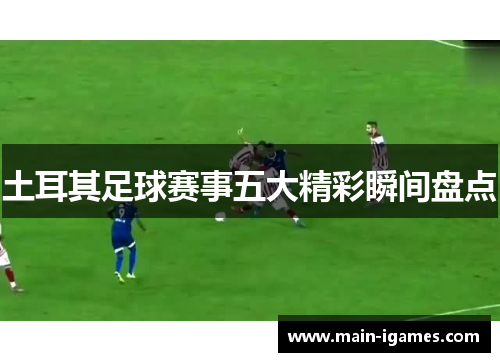土耳其足球赛事五大精彩瞬间盘点