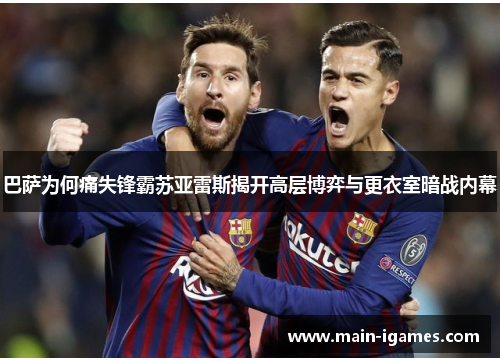 巴萨为何痛失锋霸苏亚雷斯揭开高层博弈与更衣室暗战内幕
