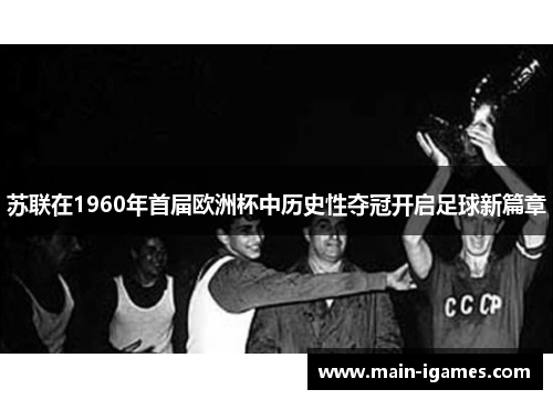 苏联在1960年首届欧洲杯中历史性夺冠开启足球新篇章