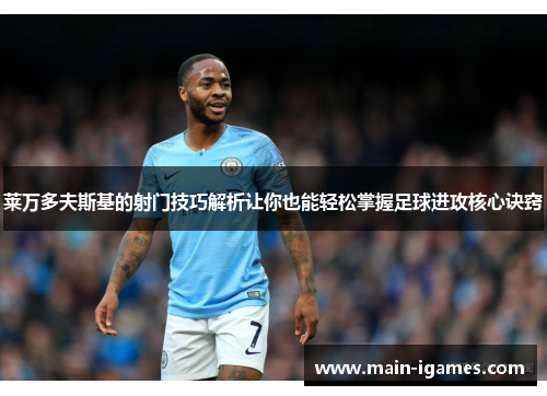 莱万多夫斯基的射门技巧解析让你也能轻松掌握足球进攻核心诀窍