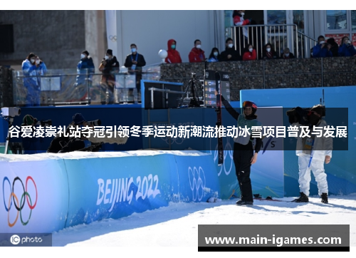 谷爱凌崇礼站夺冠引领冬季运动新潮流推动冰雪项目普及与发展