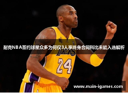 耐克NBA签约球星众多为何仅3人享终身合同科比未能入选解析