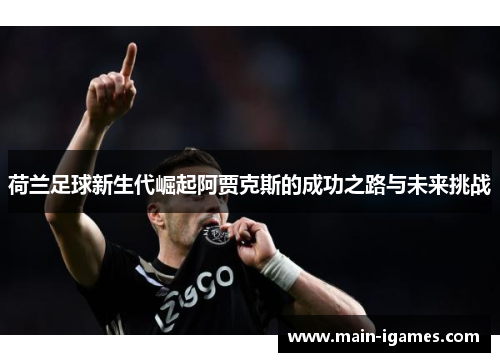 荷兰足球新生代崛起阿贾克斯的成功之路与未来挑战