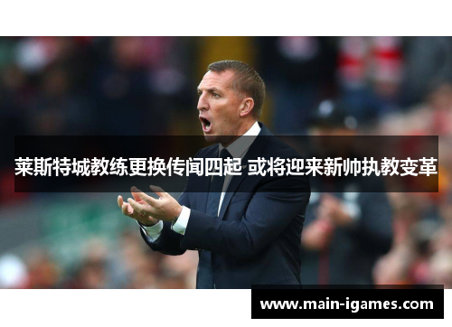 莱斯特城教练更换传闻四起 或将迎来新帅执教变革