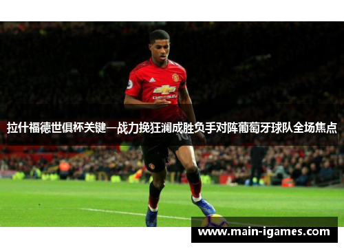 拉什福德世俱杯关键一战力挽狂澜成胜负手对阵葡萄牙球队全场焦点