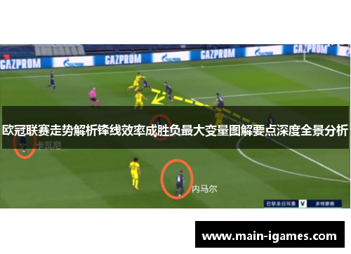 欧冠联赛走势解析锋线效率成胜负最大变量图解要点深度全景分析