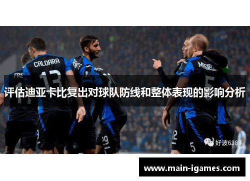 评估迪亚卡比复出对球队防线和整体表现的影响分析