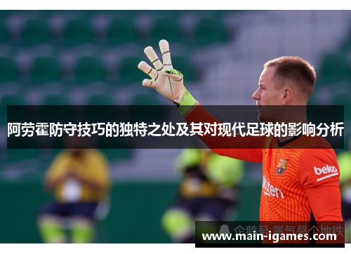 阿劳霍防守技巧的独特之处及其对现代足球的影响分析