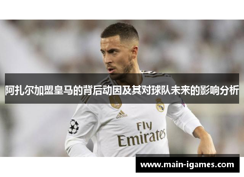 阿扎尔加盟皇马的背后动因及其对球队未来的影响分析