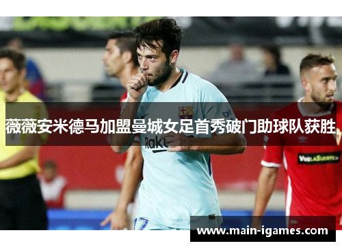 薇薇安米德马加盟曼城女足首秀破门助球队获胜