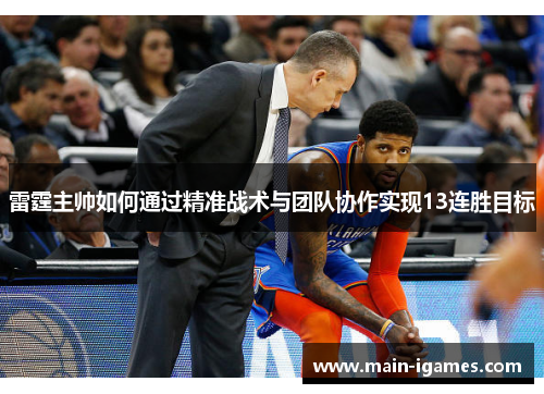 雷霆主帅如何通过精准战术与团队协作实现13连胜目标