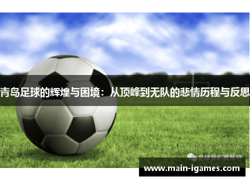 青岛足球的辉煌与困境：从顶峰到无队的悲情历程与反思