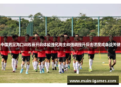 中国男足海口训练营开启体能强化周主帅强调提升反击速度成备战关键